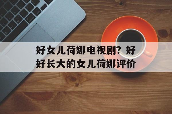 好女儿荷娜电视剧？好好长大的女儿荷娜评价-第1张图片-