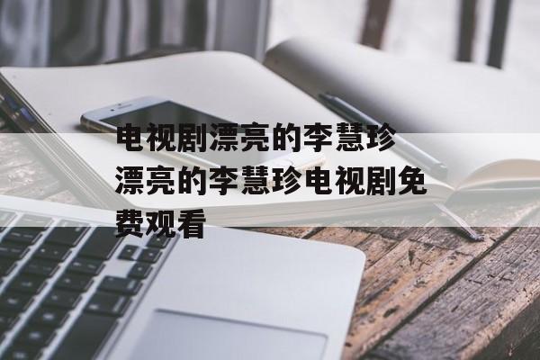 电视剧漂亮的李慧珍 漂亮的李慧珍电视剧免费观看-第1张图片-