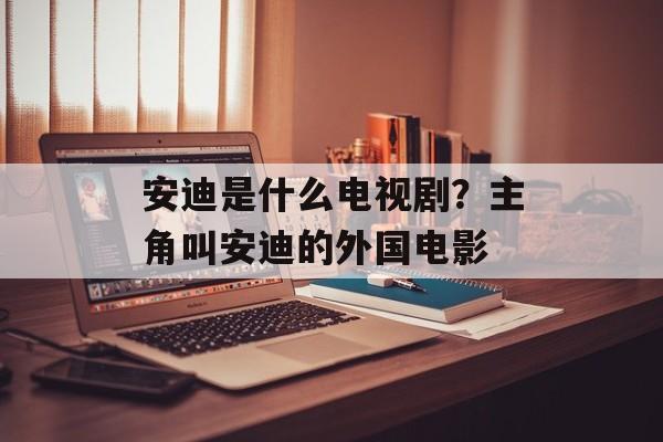 安迪是什么电视剧？主角叫安迪的外国电影-第1张图片-