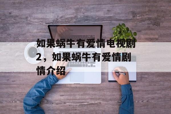 如果蜗牛有爱情电视剧2，如果蜗牛有爱情剧情介绍-第1张图片-