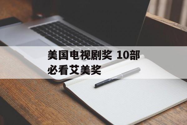 美国电视剧奖 10部必看艾美奖-第1张图片-