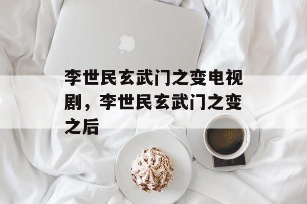李世民玄武门之变电视剧，李世民玄武门之变之后-第1张图片-