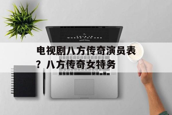 电视剧八方传奇演员表？八方传奇女特务-第1张图片-