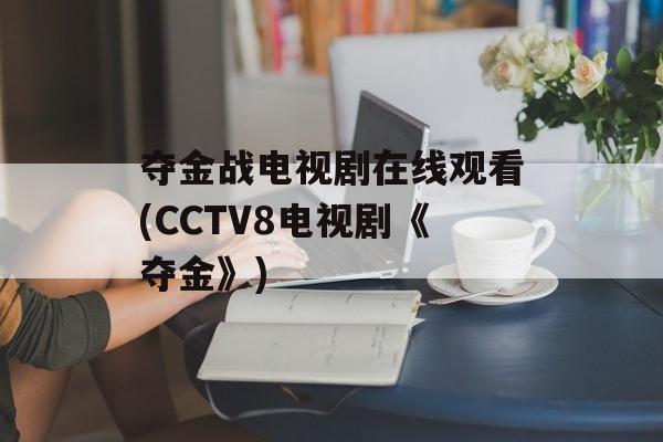 夺金战电视剧在线观看(CCTV8电视剧《夺金》)-第1张图片-