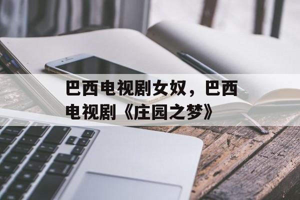 巴西电视剧女奴，巴西电视剧《庄园之梦》-第1张图片-