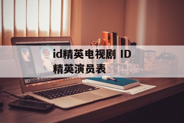 id精英电视剧 ID精英演员表-第1张图片-