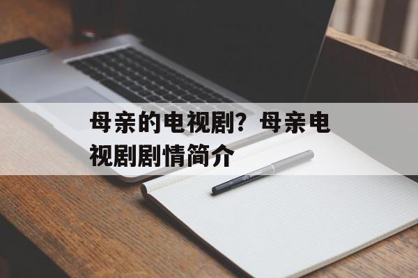 母亲的电视剧？母亲电视剧剧情简介-第1张图片-