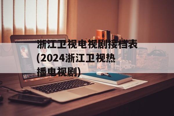 浙江卫视电视剧接档表(2024浙江卫视热播电视剧)-第1张图片-
