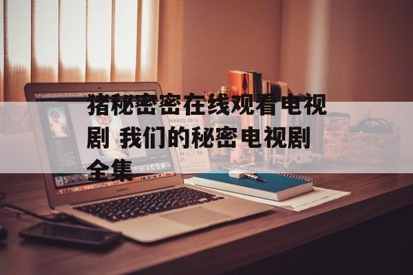 猪秘密密在线观看电视剧 我们的秘密电视剧全集-第1张图片-