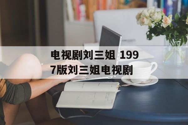 电视剧刘三姐 1997版刘三姐电视剧-第1张图片-