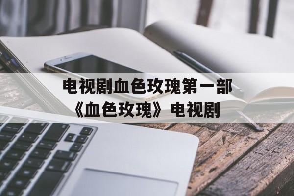 电视剧血色玫瑰第一部 《血色玫瑰》电视剧-第1张图片-