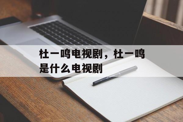 杜一鸣电视剧，杜一鸣是什么电视剧-第1张图片-