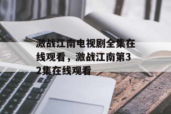激战江南电视剧全集在线观看，激战江南第32集在线观看-第1张图片-