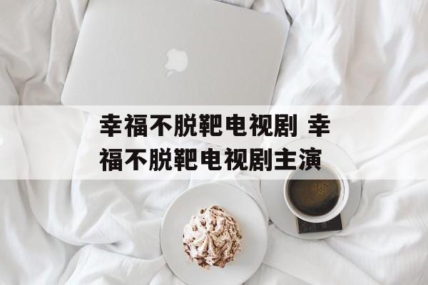 幸福不脱靶电视剧 幸福不脱靶电视剧主演-第1张图片-