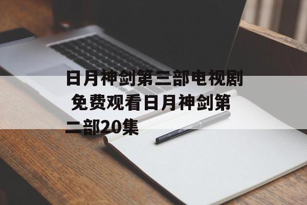 日月神剑第三部电视剧 免费观看日月神剑第二部20集-第1张图片-