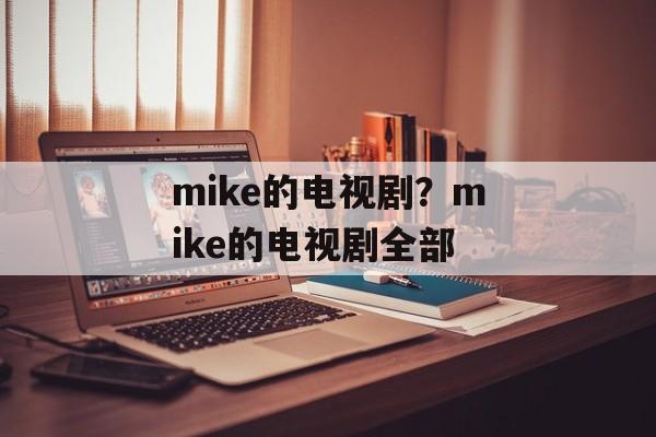 mike的电视剧？mike的电视剧全部-第1张图片-