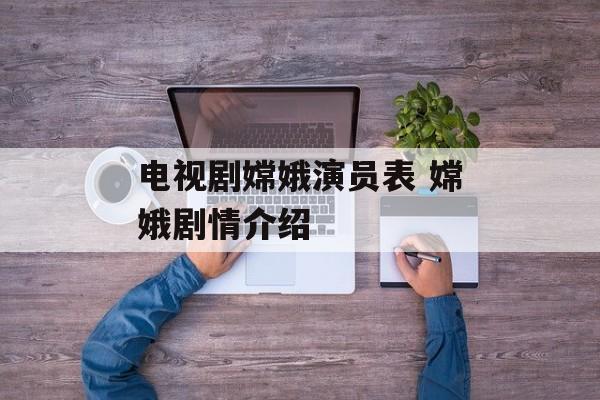 电视剧嫦娥演员表 嫦娥剧情介绍-第1张图片-