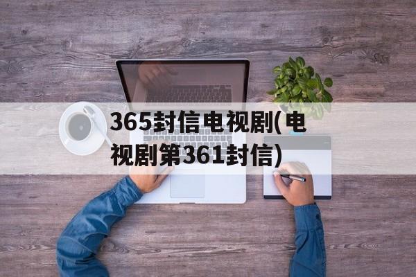 365封信电视剧(电视剧第361封信)-第1张图片-