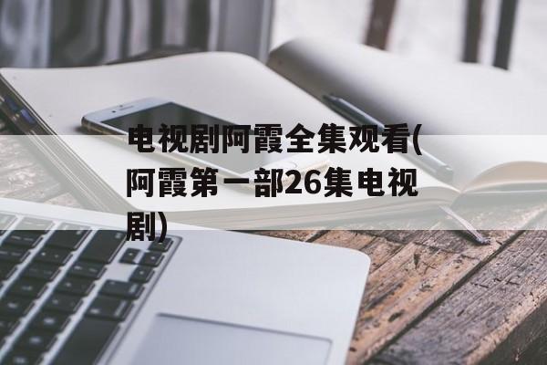 电视剧阿霞全集观看(阿霞第一部26集电视剧)-第1张图片-