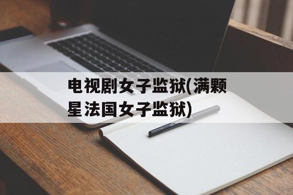 电视剧女子监狱(满颗星法国女子监狱)-第1张图片-