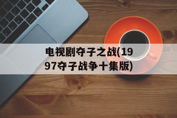 电视剧夺子之战(1997夺子战争十集版)-第1张图片-