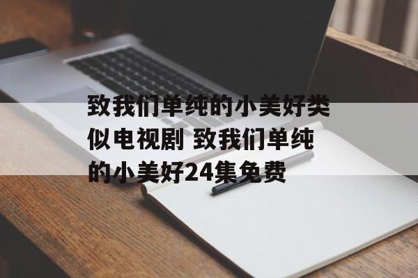 致我们单纯的小美好类似电视剧 致我们单纯的小美好24集免费-第1张图片-