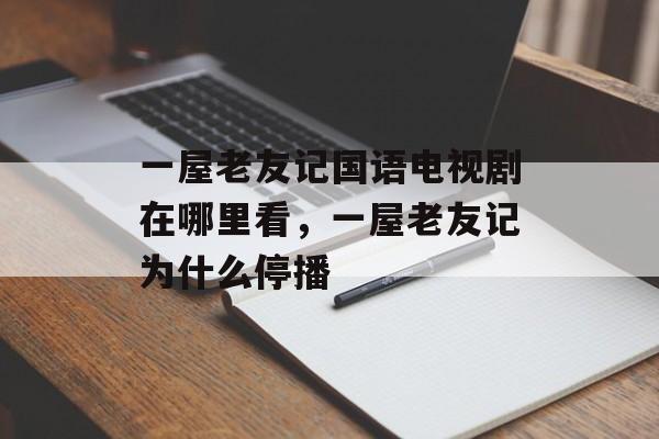 一屋老友记国语电视剧在哪里看，一屋老友记为什么停播-第1张图片-