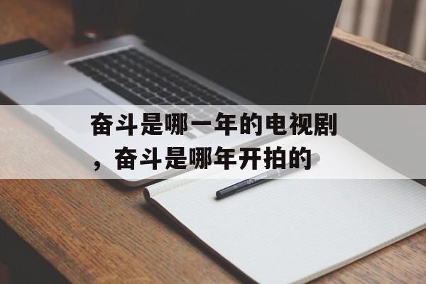 奋斗是哪一年的电视剧，奋斗是哪年开拍的-第1张图片-