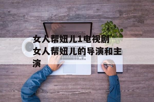 女人帮妞儿1电视剧 女人帮妞儿的导演和主演-第1张图片-