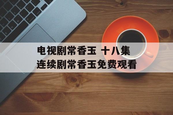 电视剧常香玉 十八集连续剧常香玉免费观看-第1张图片-