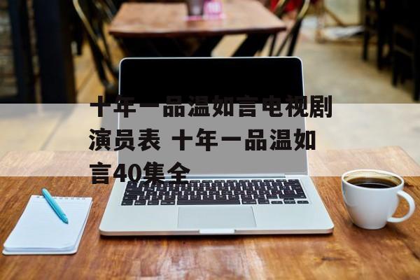 十年一品温如言电视剧演员表 十年一品温如言40集全-第1张图片-
