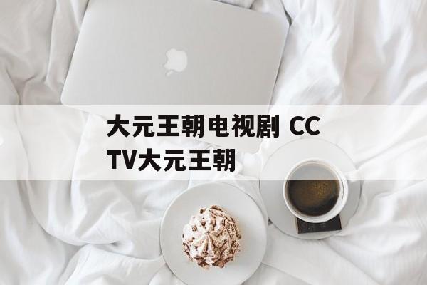 大元王朝电视剧 CCTV大元王朝-第1张图片-