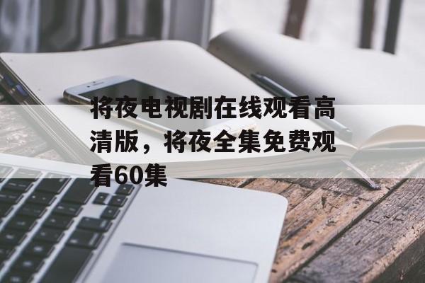 将夜电视剧在线观看高清版，将夜全集免费观看60集-第1张图片-