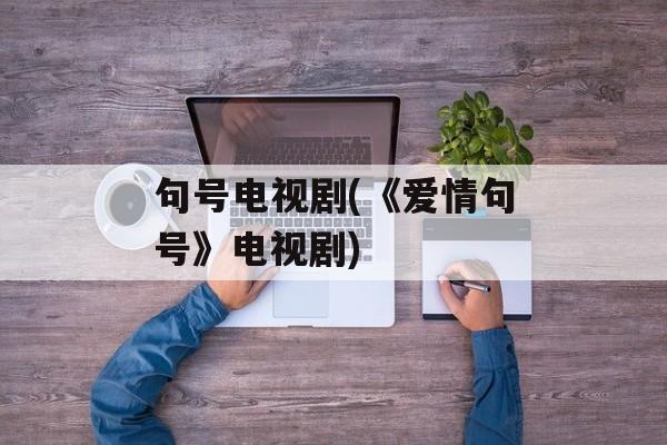 句号电视剧(《爱情句号》电视剧)-第1张图片-