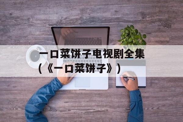 一口菜饼子电视剧全集(《一口菜饼子》)-第1张图片-