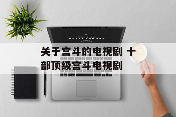 关于宫斗的电视剧 十部顶级宫斗电视剧-第1张图片-