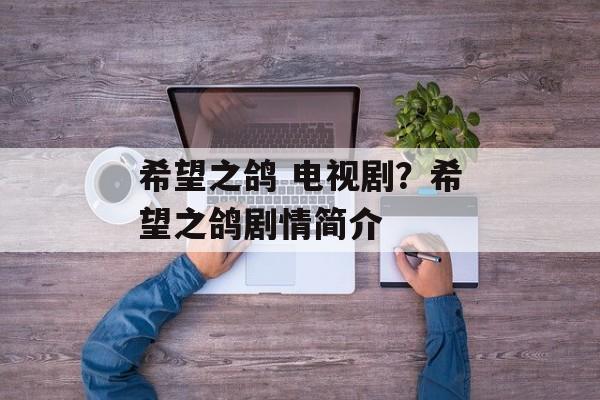 希望之鸽 电视剧？希望之鸽剧情简介-第1张图片-
