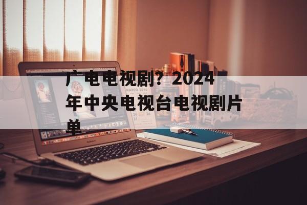 广电电视剧？2024年中央电视台电视剧片单-第1张图片-