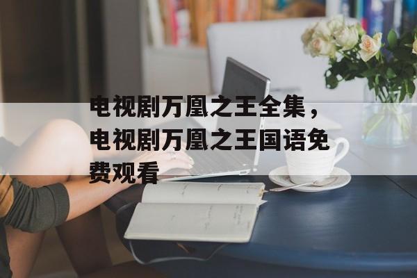 电视剧万凰之王全集，电视剧万凰之王国语免费观看-第1张图片-