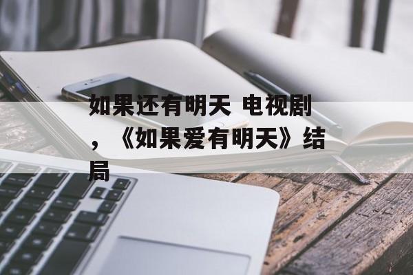 如果还有明天 电视剧，《如果爱有明天》结局-第1张图片-