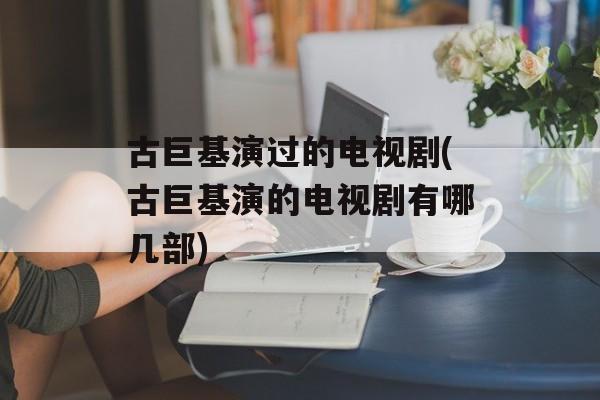 古巨基演过的电视剧(古巨基演的电视剧有哪几部)-第1张图片-