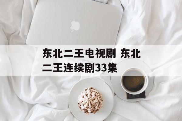 东北二王电视剧 东北二王连续剧33集-第1张图片-
