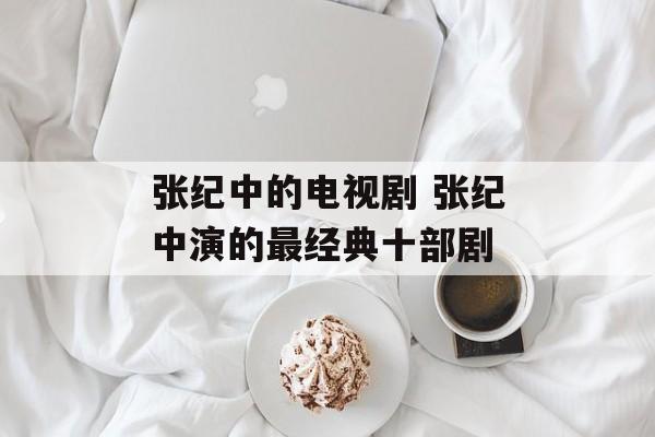 张纪中的电视剧 张纪中演的最经典十部剧-第1张图片-