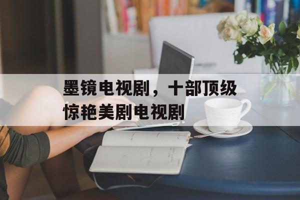 墨镜电视剧，十部顶级惊艳美剧电视剧-第1张图片-