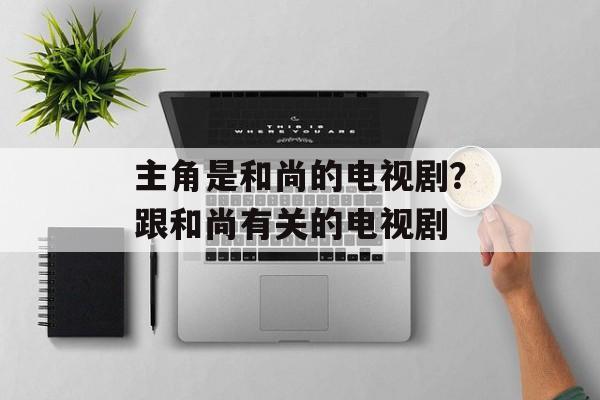 主角是和尚的电视剧？跟和尚有关的电视剧-第1张图片-