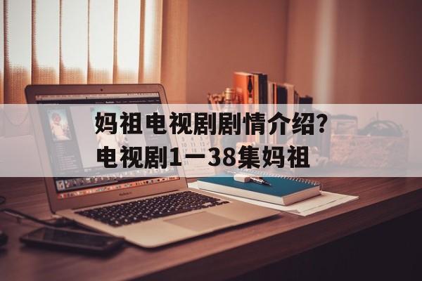 妈祖电视剧剧情介绍？电视剧1一38集妈祖-第1张图片-