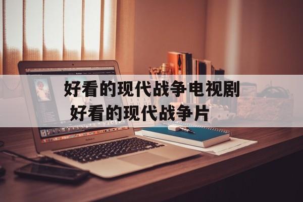 好看的现代战争电视剧 好看的现代战争片-第1张图片-