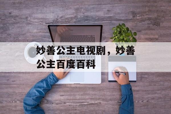 妙善公主电视剧，妙善公主百度百科-第1张图片-