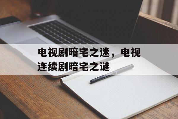电视剧暗宅之迷，电视连续剧暗宅之谜-第1张图片-