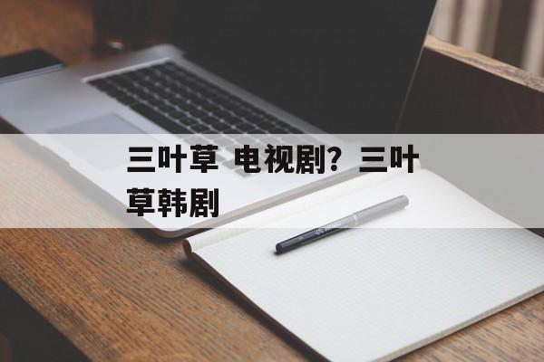三叶草 电视剧？三叶草韩剧-第1张图片-